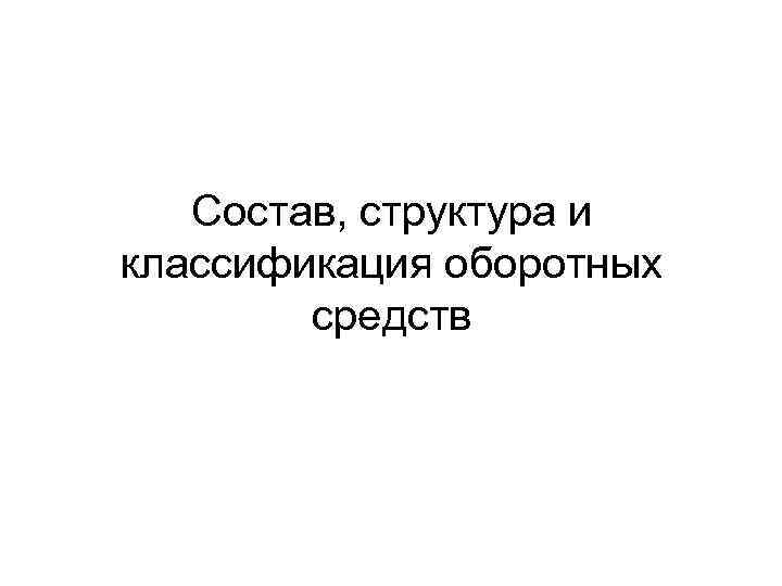 Состав, структура и классификация оборотных средств 