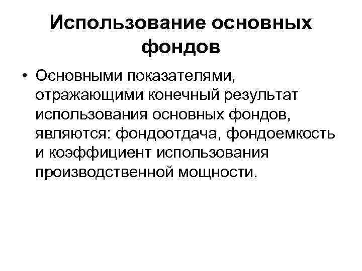 Использование основных фондов • Основными показателями, отражающими конечный результат использования основных фондов, являются: фондоотдача,