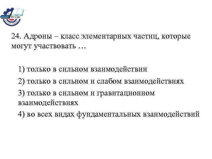 24. Адроны – класс элементарных частиц, которые могут участвовать … 1) только в сильном