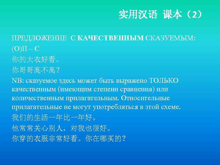 实用汉语 课本（2） ПРЕДЛОЖЕНИЕ С КАЧЕСТВЕННЫМ СКАЗУЕМЫМ: (О)П – С 你的大衣好看。 你哥哥高不高？ NB: сказуемое здесь