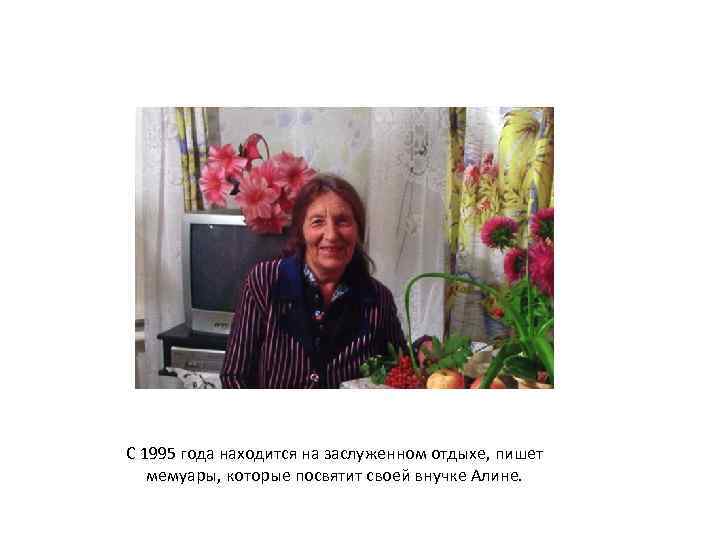 С 1995 года находится на заслуженном отдыхе, пишет мемуары, которые посвятит своей внучке Алине.