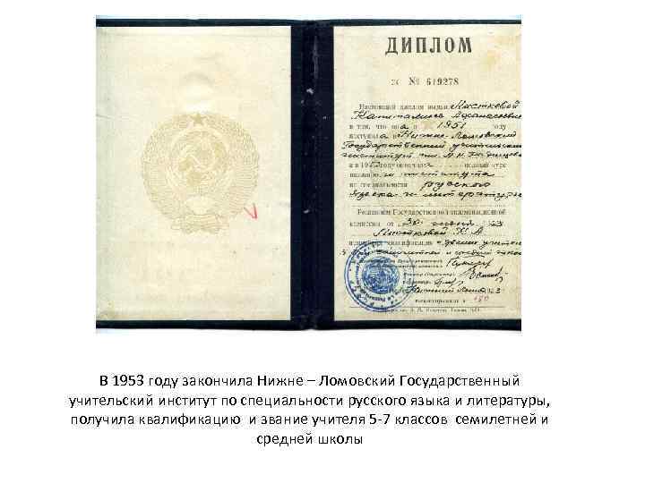 В 1953 году закончила Нижне – Ломовский Государственный учительский институт по специальности русского языка