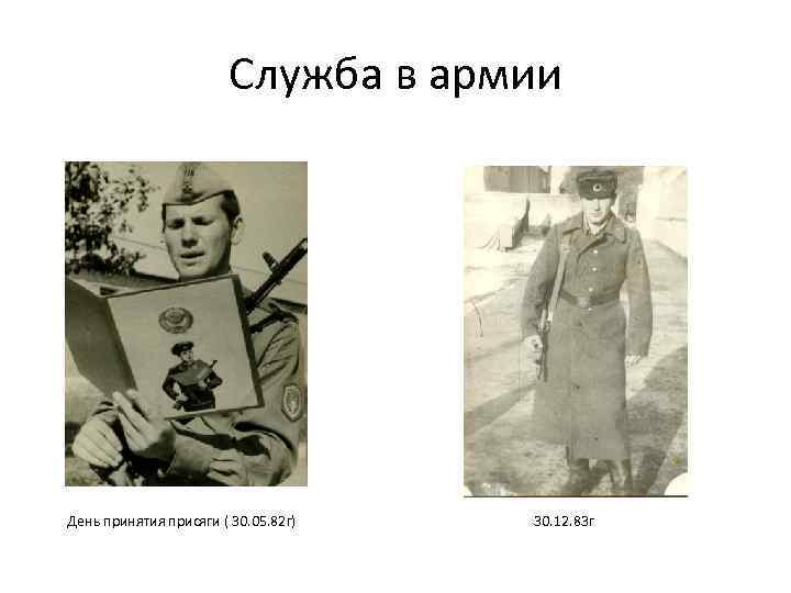 Служба в армии День принятия присяги ( 30. 05. 82 г) 30. 12. 83