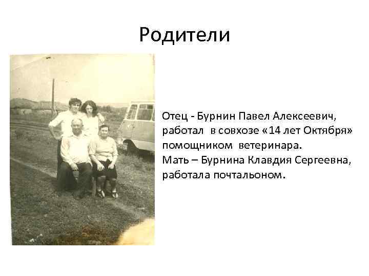 Родители Отец - Бурнин Павел Алексеевич, работал в совхозе « 14 лет Октября» помощником