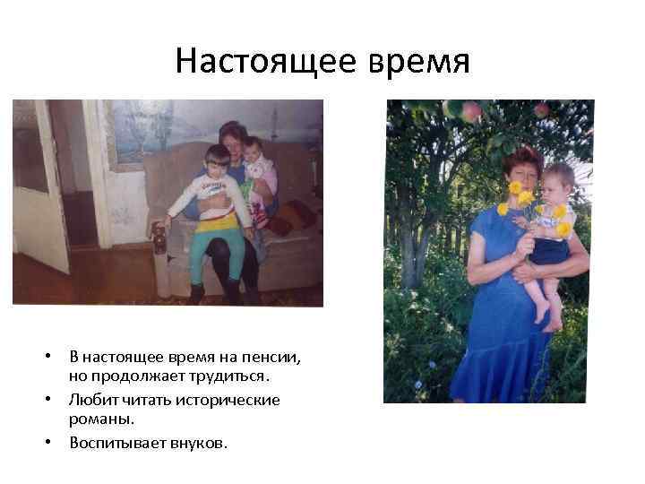 Настоящее время • В настоящее время на пенсии, но продолжает трудиться. • Любит читать