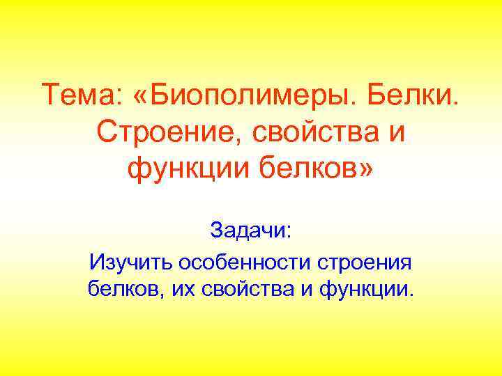 Тема: «Биополимеры. Белки. Строение, свойства и функции белков» Задачи: Изучить особенности строения белков, их