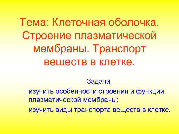 Тема: Клеточная оболочка. Строение плазматической мембраны. Транспорт веществ в клетке. Задачи: изучить особенности строения