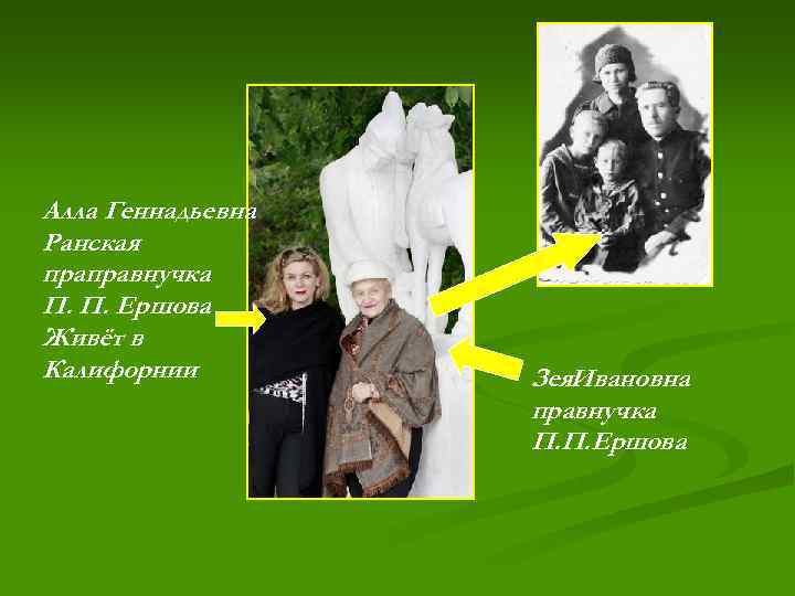Алла Геннадьевна Ранская праправнучка П. П. Ершова Живёт в Калифорнии Зея. Ивановна правнучка П.