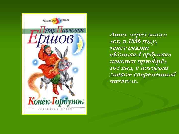 Лишь через много лет, в 1856 году, текст сказки «Конька-Горбунка» наконец приобрёл тот вид,