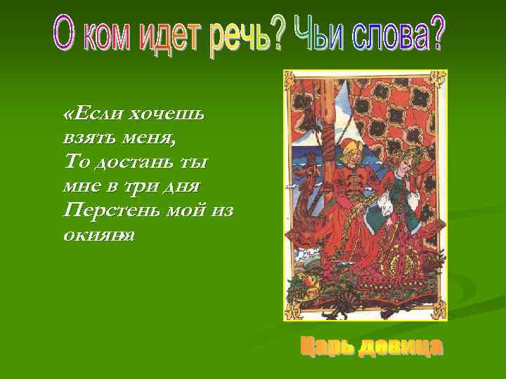  «Если хочешь взять меня, То достань ты мне в три дня Перстень мой