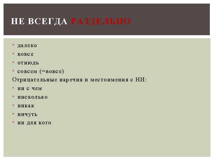 НЕ ВСЕГДА РАЗДЕЛЬНО • далеко • вовсе • отнюдь • совсем (=вовсе) Отрицательные наречия