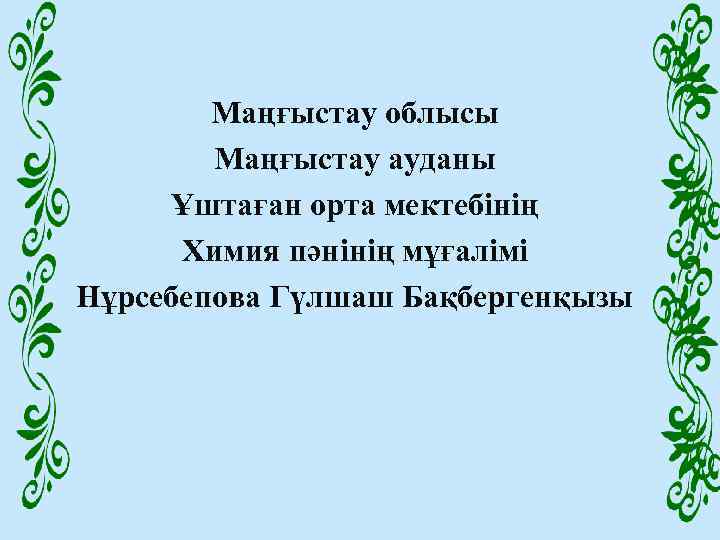 Маңғыстау облысы Маңғыстау ауданы Ұштаған орта мектебінің Химия пәнінің мұғалімі Нұрсебепова Гүлшаш Бақбергенқызы 