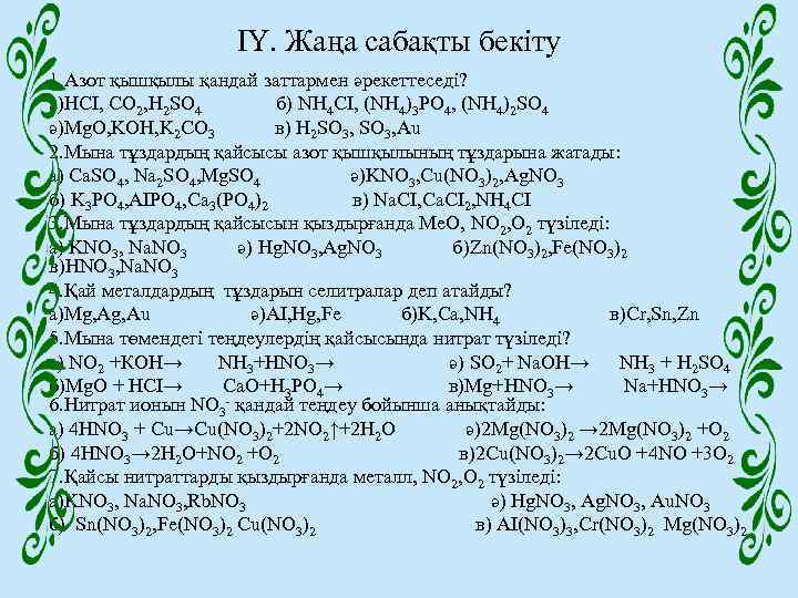 IY. Жаңа сабақты бекіту 1. Азот қышқылы қандай заттармен әрекеттеседі? а)HCI, CO 2, H