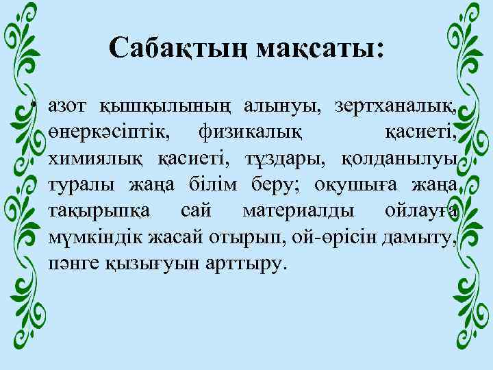 Сабақтың мақсаты: • азот қышқылының алынуы, зертханалық, өнеркәсіптік, физикалық қасиеті, химиялық қасиеті, тұздары, қолданылуы