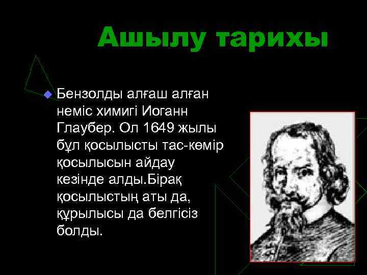 Ашылу тарихы u Бензолды алғаш алған неміс химигі Иоганн Глаубер. Ол 1649 жылы бұл