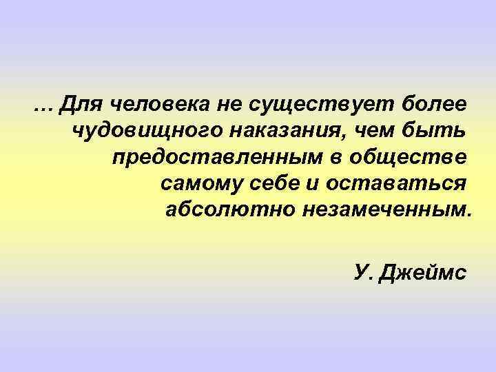 … Для человека не существует более чудовищного наказания, чем быть предоставленным в обществе самому