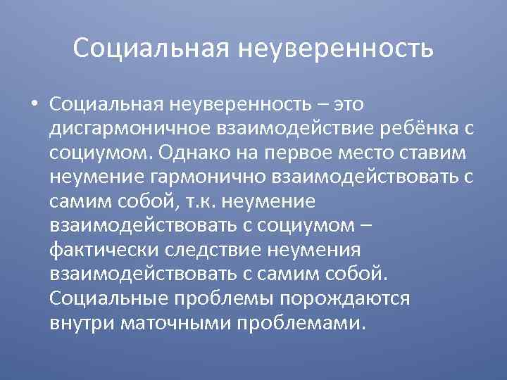 Социальная неуверенность • Социальная неуверенность – это дисгармоничное взаимодействие ребёнка с социумом. Однако на