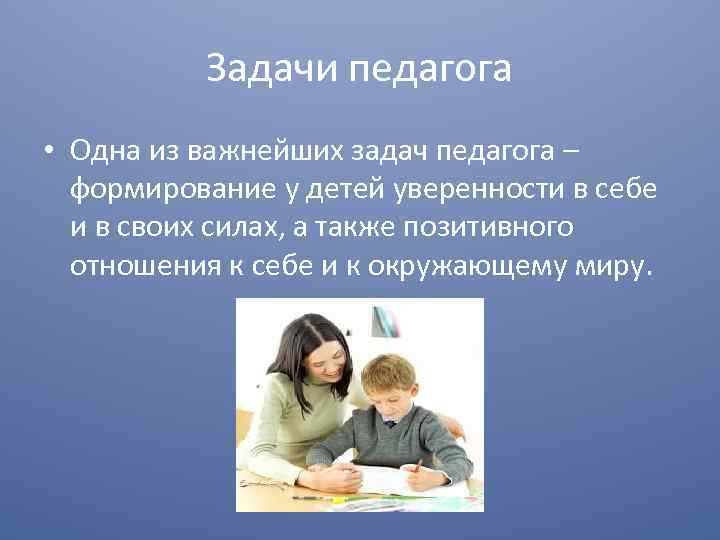 Задачи педагога • Одна из важнейших задач педагога – формирование у детей уверенности в