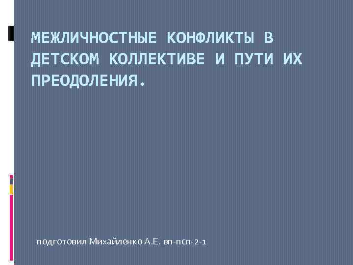 МЕЖЛИЧНОСТНЫЕ КОНФЛИКТЫ В ДЕТСКОМ КОЛЛЕКТИВЕ И ПУТИ ИХ ПРЕОДОЛЕНИЯ. подготовил Михайленко А. Е. вп-псп-2
