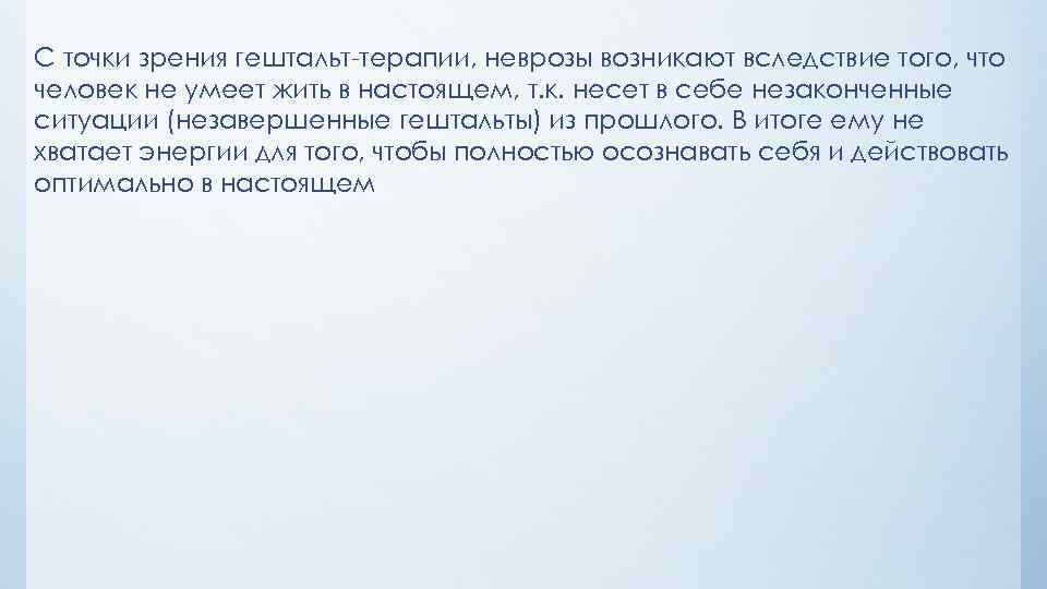 С точки зрения гештальт-терапии, неврозы возникают вследствие того, что человек не умеет жить в