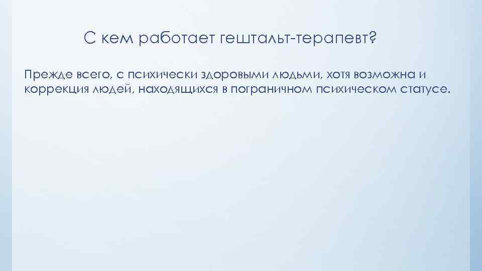 С кем работает гештальт-терапевт? Прежде всего, с психически здоровыми людьми, хотя возможна и коррекция