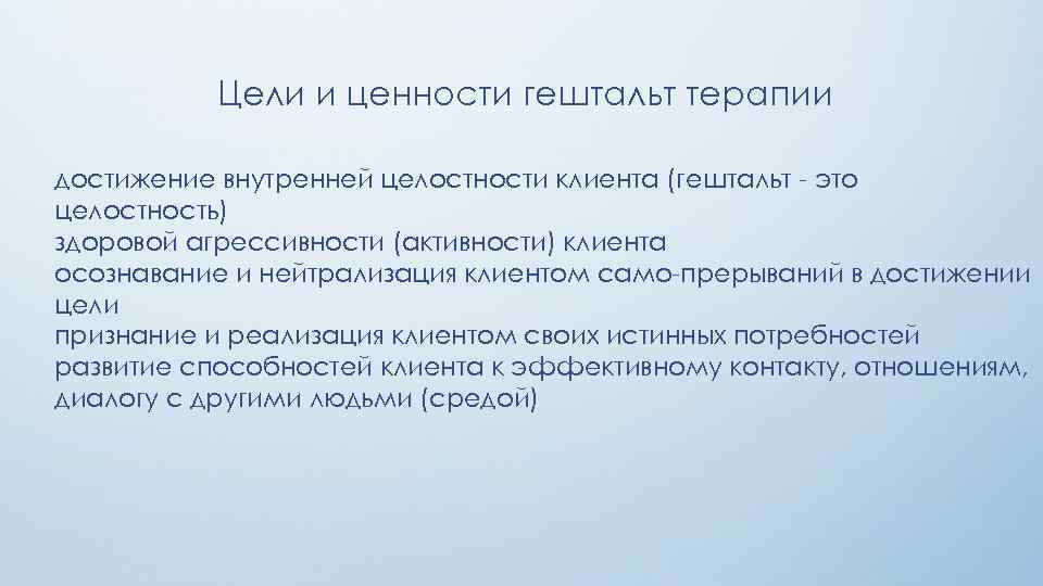 Цели и ценности гештальт терапии достижение внутренней целостности клиента (гештальт - это целостность) здоровой