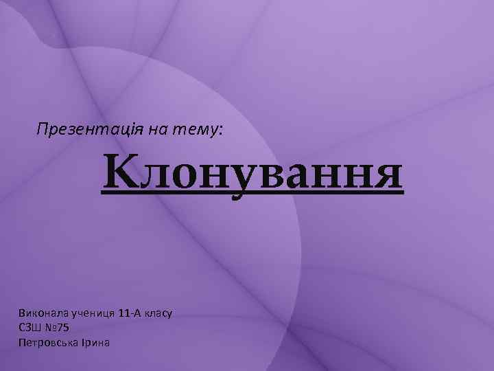 Презентація на тему: Клонування Виконала учениця 11 -А класу СЗШ № 75 Петровська Ірина