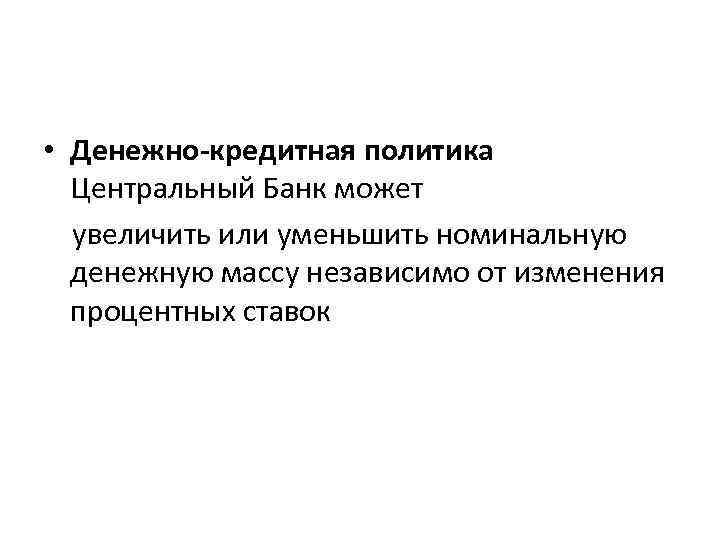  • Денежно-кредитная политика Центральный Банк может увеличить или уменьшить номинальную денежную массу независимо