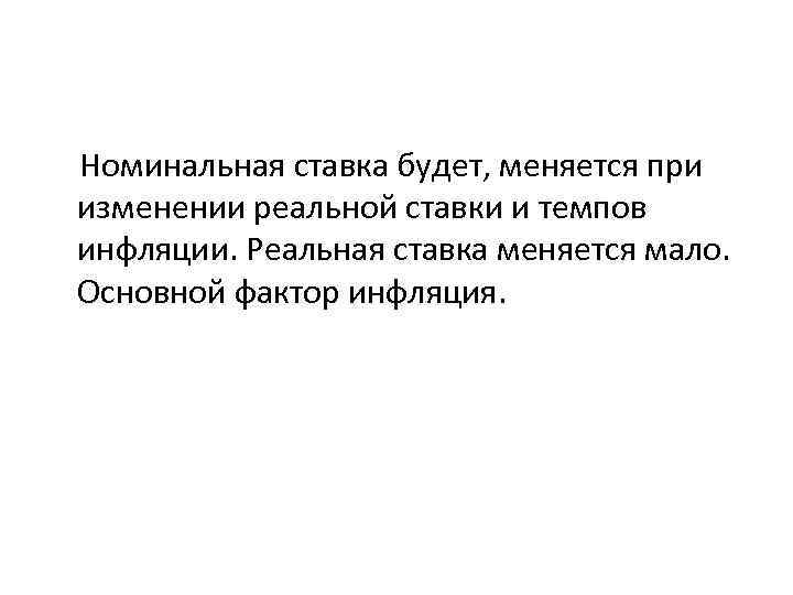 Номинальная ставка будет, меняется при изменении реальной ставки и темпов инфляции. Реальная ставка меняется