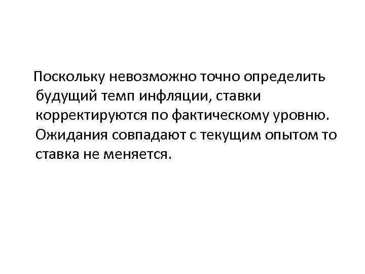 Поскольку невозможно точно определить будущий темп инфляции, ставки корректируются по фактическому уровню. Ожидания совпадают