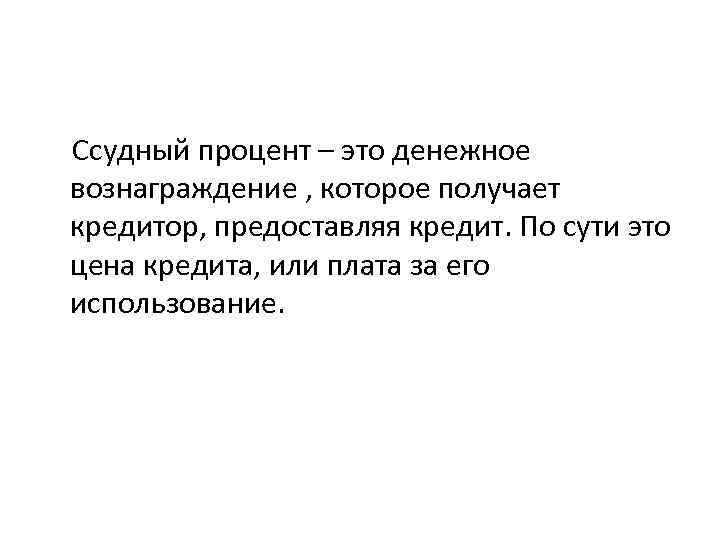 Ссудный процент – это денежное вознаграждение , которое получает кредитор, предоставляя кредит. По сути