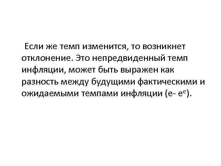 Если же темп изменится, то возникнет отклонение. Это непредвиденный темп инфляции, может быть выражен