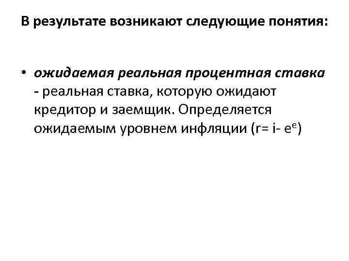 В результате возникают следующие понятия: • ожидаемая реальная процентная ставка - реальная ставка, которую