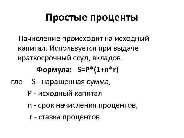 Простые проценты Начисление происходит на исходный капитал. Используется при выдаче краткосрочный ссуд, вкладов. Формула: