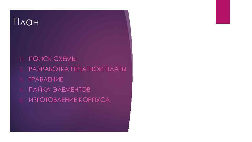 План 1) ПОИСК СХЕМЫ 2) РАЗРАБОТКА ПЕЧАТНОЙ ПЛАТЫ 3) ТРАВЛЕНИЕ 4) ПАЙКА ЭЛЕМЕНТОВ 5)