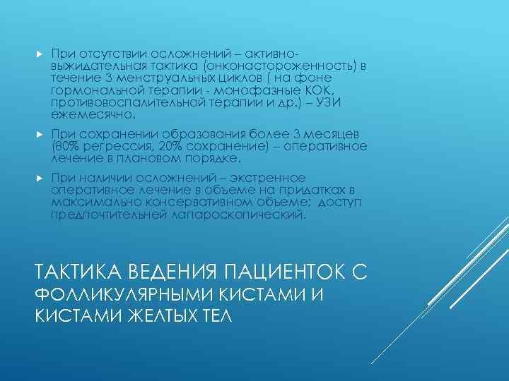  При отсутствии осложнений – активновыжидательная тактика (онконастороженность) в течение 3 менструальных циклов (