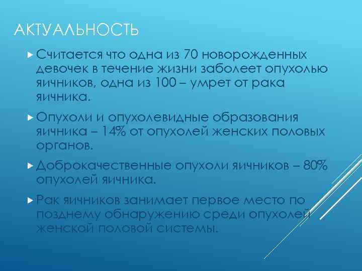 АКТУАЛЬНОСТЬ Считается что одна из 70 новорожденных девочек в течение жизни заболеет опухолью яичников,