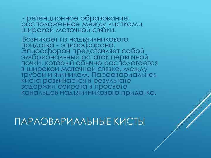 - ретенционное образование, расположенное между листками широкой маточной связки. Возникает из надъяичникового придатка -