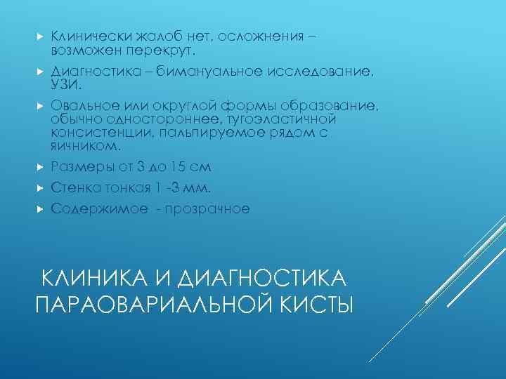 Клинически жалоб нет, осложнения – возможен перекрут. Диагностика – бимануальное исследование, УЗИ. Овальное или