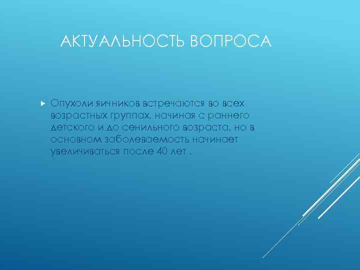 АКТУАЛЬНОСТЬ ВОПРОСА Опухоли яичников встречаются во всех возрастных группах, начиная с раннего детского и