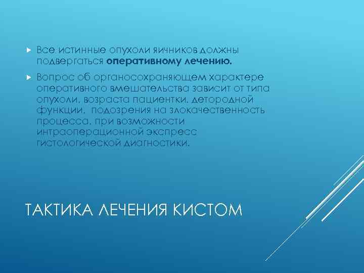  Все истинные опухоли яичников должны подвергаться оперативному лечению. Вопрос об органосохраняющем характере оперативного