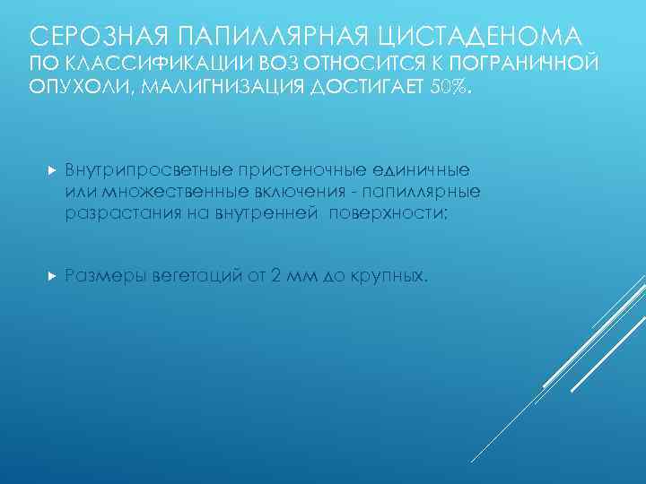 СЕРОЗНАЯ ПАПИЛЛЯРНАЯ ЦИСТАДЕНОМА ПО КЛАССИФИКАЦИИ ВОЗ ОТНОСИТСЯ К ПОГРАНИЧНОЙ ОПУХОЛИ, МАЛИГНИЗАЦИЯ ДОСТИГАЕТ 50%. Внутрипросветные