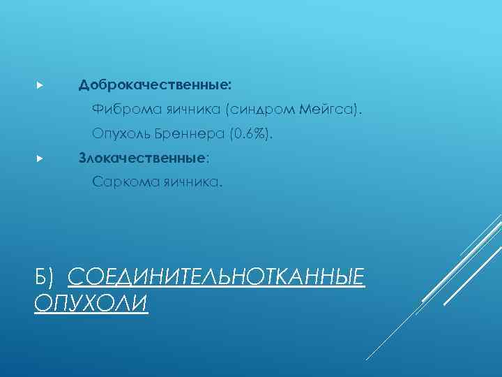  Доброкачественные: Фиброма яичника (синдром Мейгса). Опухоль Бреннера (0. 6%). Злокачественные: Саркома яичника. Б)