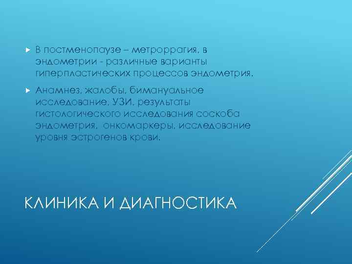  В постменопаузе – метроррагия, в эндометрии - различные варианты гиперпластических процессов эндометрия. Анамнез,