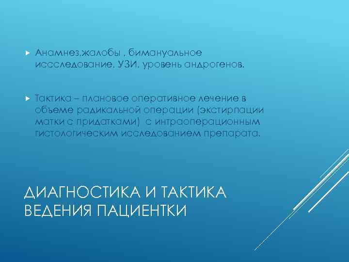  Анамнез, жалобы , бимануальное иссследование, УЗИ, уровень андрогенов. Тактика – плановое оперативное лечение