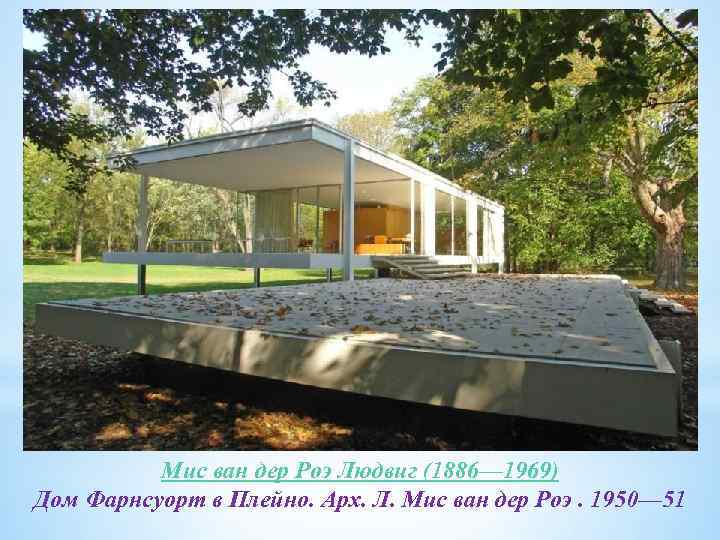 Мис ван дер Роэ Людвиг (1886— 1969) Дом Фарнсуорт в Плейно. Арх. Л. Мис