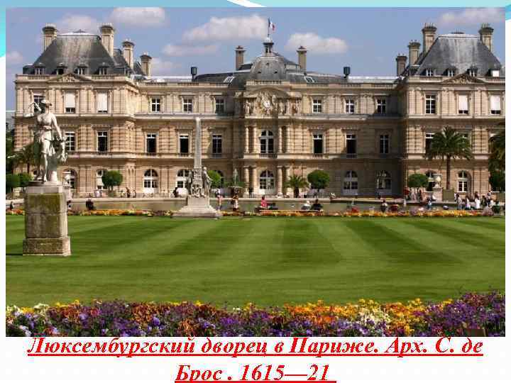 Люксембургский дворец в Париже. Арх. С. де Брос. 1615— 21 