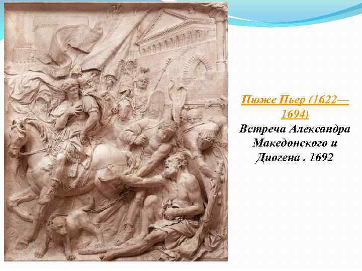 Пюже Пьер (1622— 1694) Встреча Александра Македонского и Диогена. 1692 