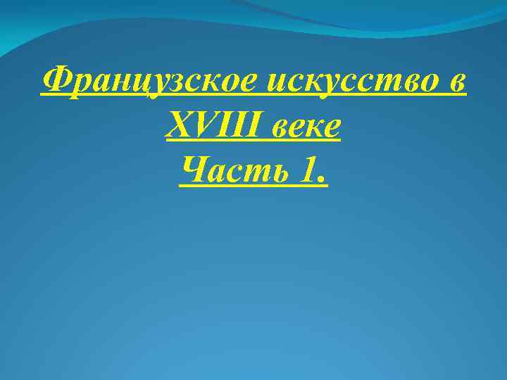 Французское искусство в XVIII веке Часть 1. 