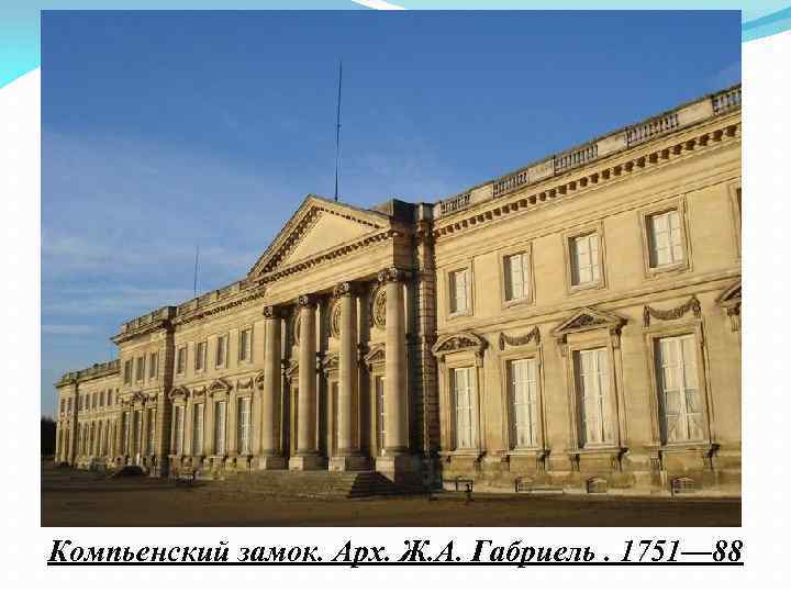 Компьенский замок. Арх. Ж. А. Габриель. 1751— 88 